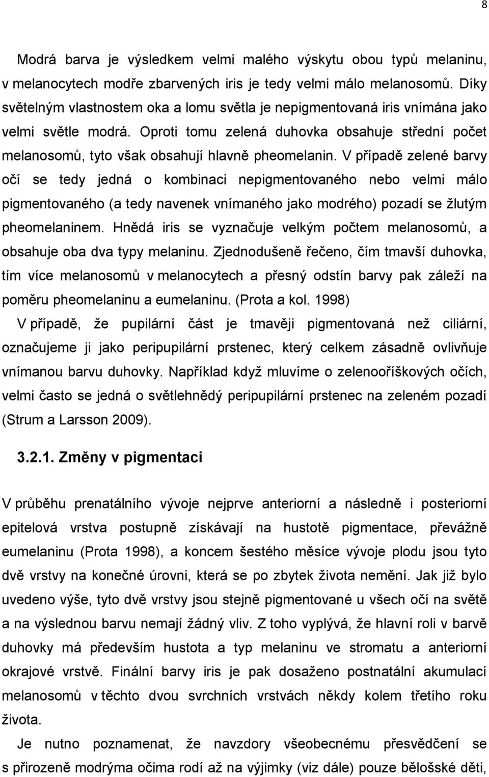 Oproti tomu zelená duhovka obsahuje střední počet melanosomů, tyto však obsahují hlavně pheomelanin.