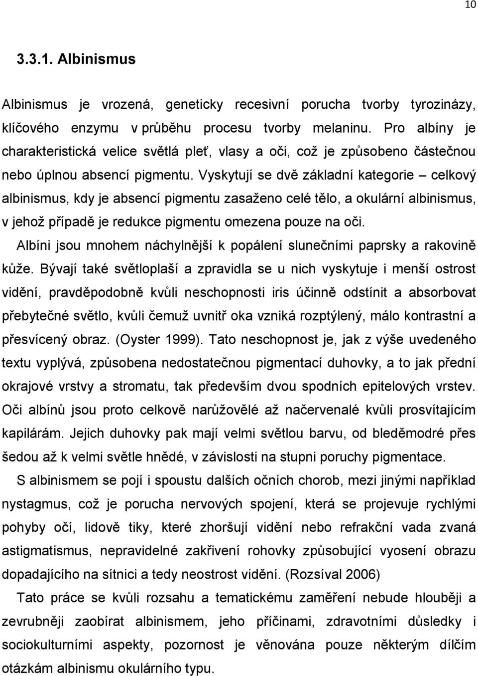 Vyskytují se dvě základní kategorie celkový albinismus, kdy je absencí pigmentu zasaženo celé tělo, a okulární albinismus, v jehož případě je redukce pigmentu omezena pouze na oči.