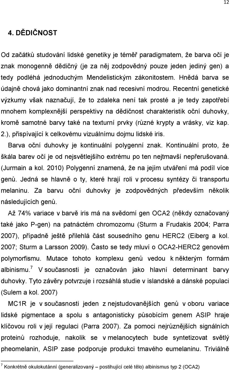 Recentní genetické výzkumy však naznačují, že to zdaleka není tak prosté a je tedy zapotřebí mnohem komplexnější perspektivy na dědičnost charakteristik oční duhovky, kromě samotné barvy také na