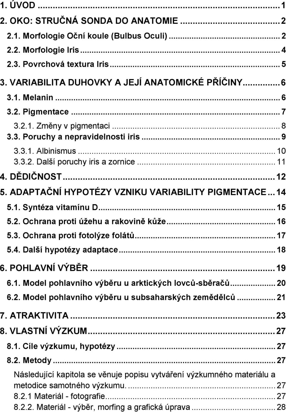 .. 11 4. DĚDIČNOST... 12 5. ADAPTAČNÍ HYPOTÉZY VZNIKU VARIABILITY PIGMENTACE... 14 5.1. Syntéza vitamínu D... 15 5.2. Ochrana proti úžehu a rakovině kůže... 16 5.3. Ochrana proti fotolýze folátů.