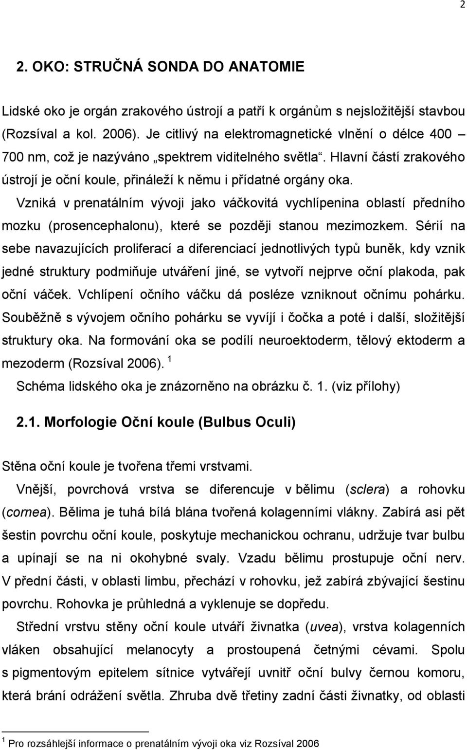 Vzniká v prenatálním vývoji jako váčkovitá vychlípenina oblastí předního mozku (prosencephalonu), které se později stanou mezimozkem.