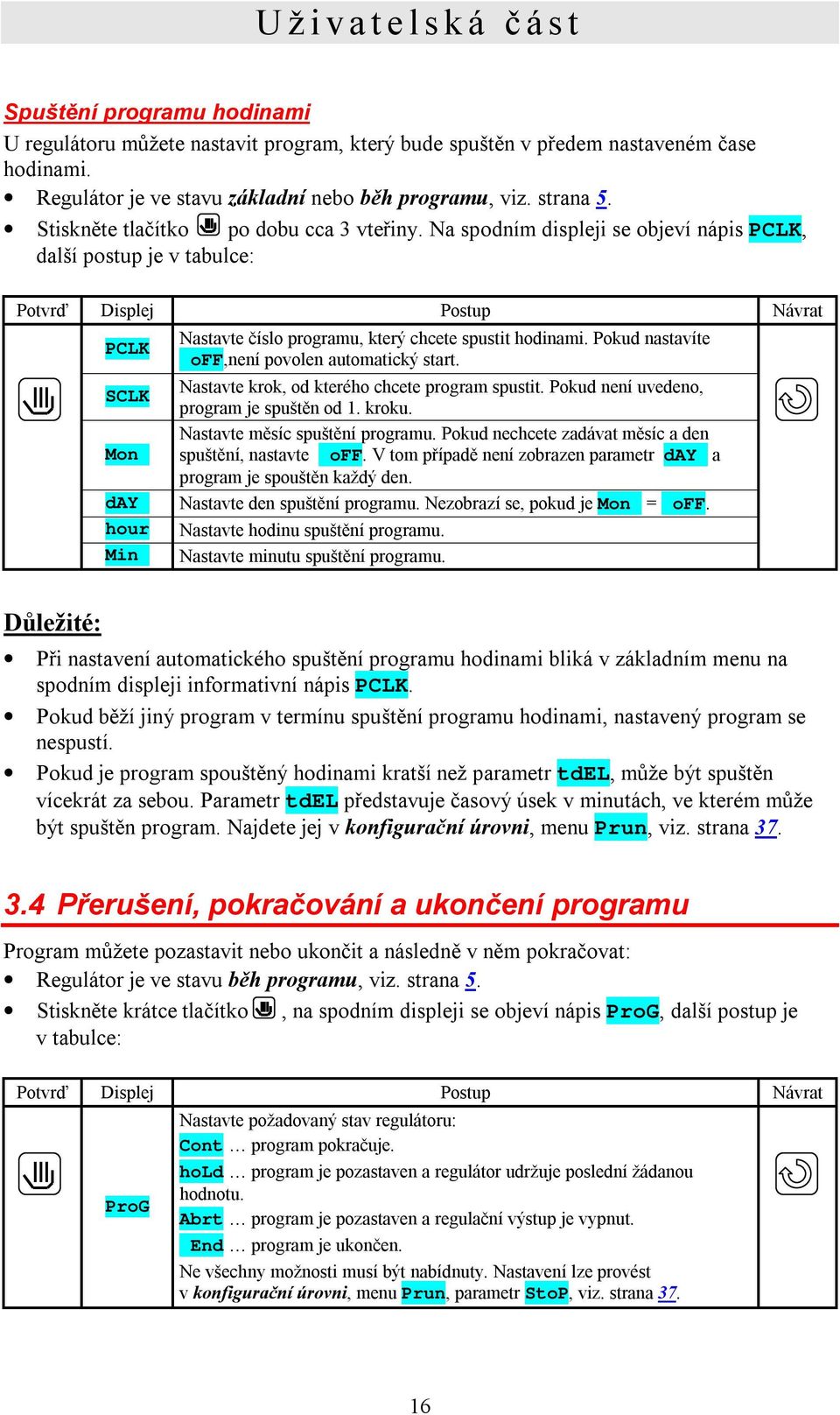 Na spodním displeji se objeví nápis PCLK, další postup je v tabulce: Potvrď Displej Postup Návrat PCLK SCLK Mon day hour Min Nastavte číslo programu, který chcete spustit hodinami.