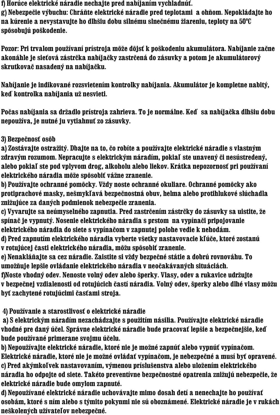 Nabíjanie začne akonáhle je sieťová zástrčka nabíjačky zastrčená do zásuvky a potom je akumulátorový skrutkovač nasadený na nabíjačku. Nabíjanie je indikované rozsvietením kontrolky nabíjania.