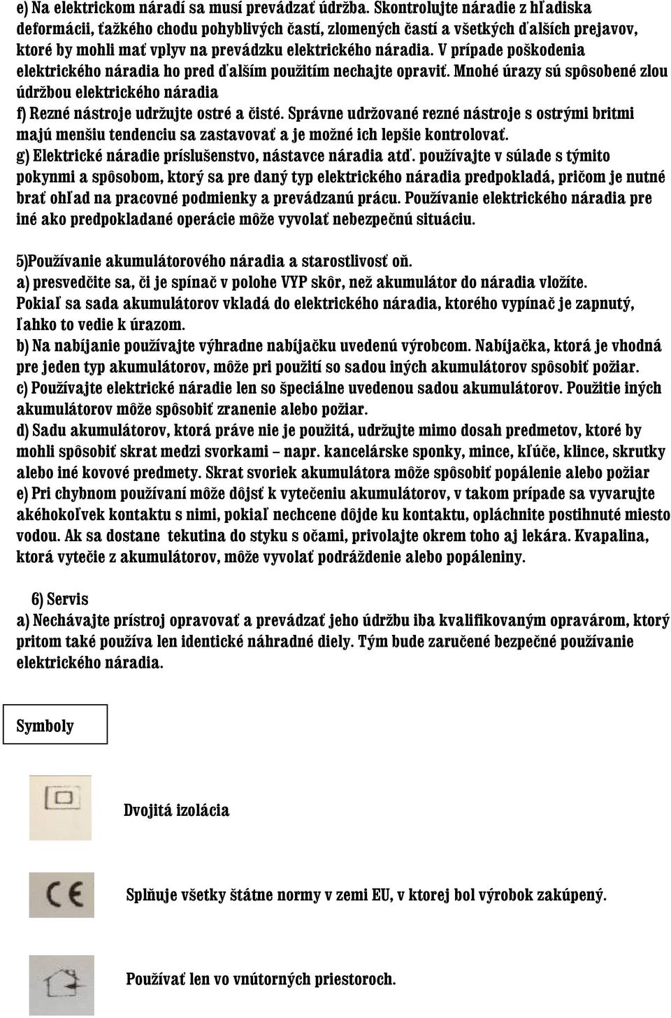 V prípade poškodenia elektrického náradia ho pred ďalším použitím nechajte opraviť. Mnohé úrazy sú spôsobené zlou údržbou elektrického náradia f) Rezné nástroje udržujte ostré a čisté.