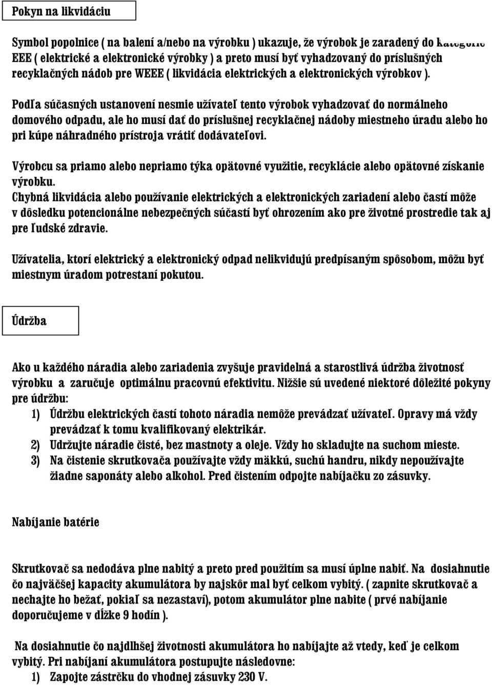 Podľa súčasných ustanovení nesmie užívateľ tento výrobok vyhadzovať do normálneho domového odpadu, ale ho musí dať do príslušnej recyklačnej nádoby miestneho úradu alebo ho pri kúpe náhradného