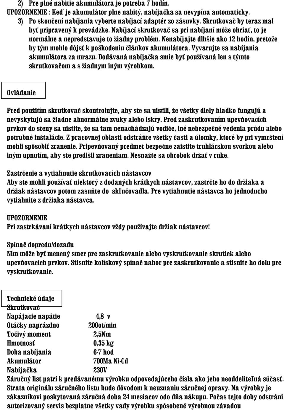 Nenabíjajte dlhšie ako 12 hodín, pretože by tým mohlo dôjsť k poškodeniu článkov akumulátora. Vyvarujte sa nabíjania akumulátora za mrazu.