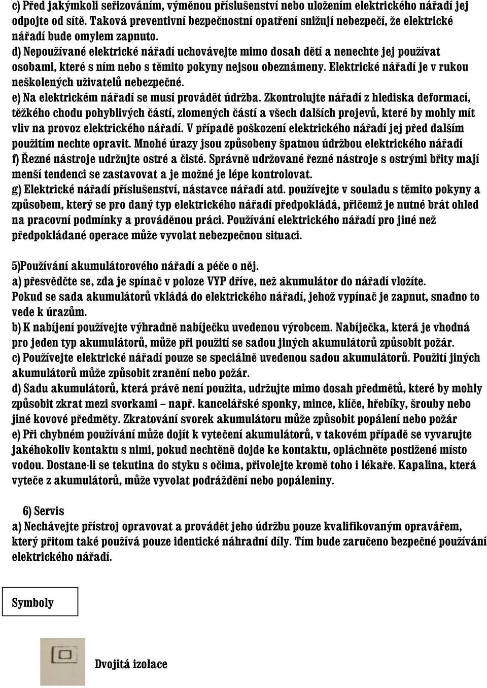 d) Nepoužívané elektrické nářadí uchovávejte mimo dosah dětí a nenechte jej používat osobami, které s ním nebo s těmito pokyny nejsou obeznámeny.