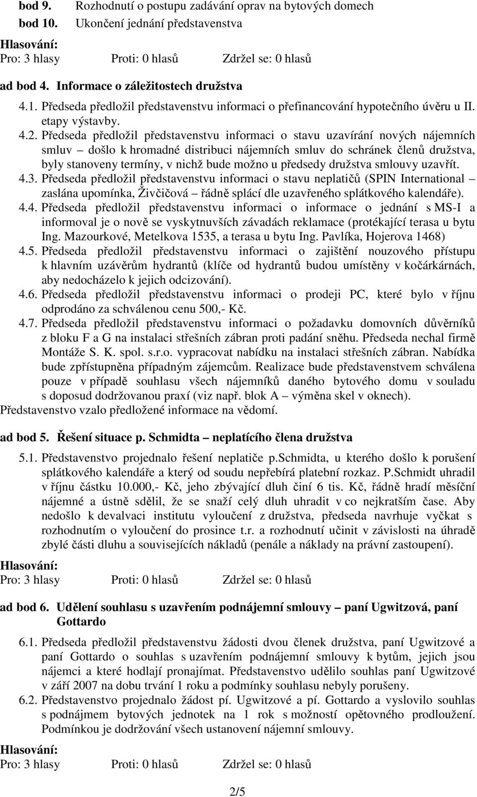 Předseda předložil představenstvu informaci o stavu uzavírání nových nájemních smluv došlo k hromadné distribuci nájemních smluv do schránek členů družstva, byly stanoveny termíny, v nichž bude možno