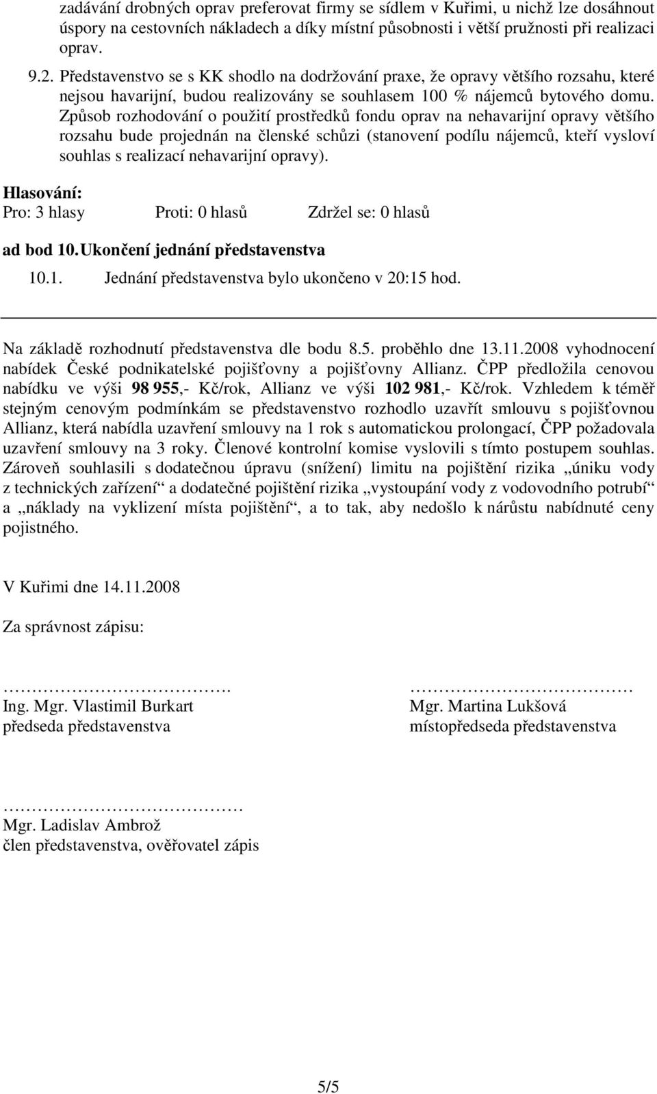 Způsob rozhodování o použití prostředků fondu oprav na nehavarijní opravy většího rozsahu bude projednán na členské schůzi (stanovení podílu nájemců, kteří vysloví souhlas s realizací nehavarijní