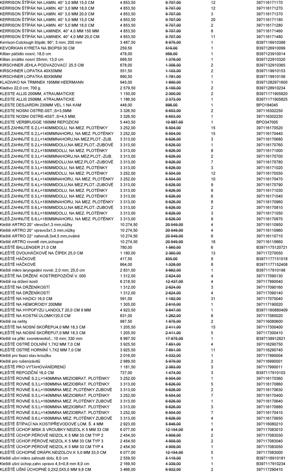 40 5,0 MM 18,0 CM 4 853,50 9 707,00 2 397116171280 KERRISON ŠTÍPÁK NA LAMINEK. 40 4,0 MM 150 MM 4 853,50 9 707,00 8 397116171460 KERRISON ŠTÍPÁK NA LAMINEK.