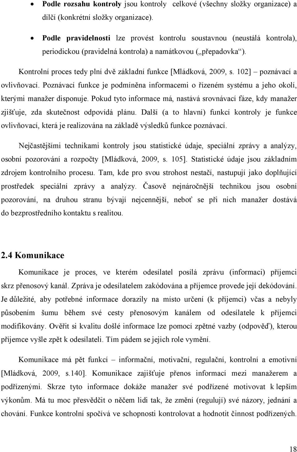 Kontrolní proces tedy plní dvě základní funkce [Mládková, 2009, s. 102] poznávací a ovlivňovací. Poznávací funkce je podmíněna informacemi o řízeném systému a jeho okolí, kterými manažer disponuje.