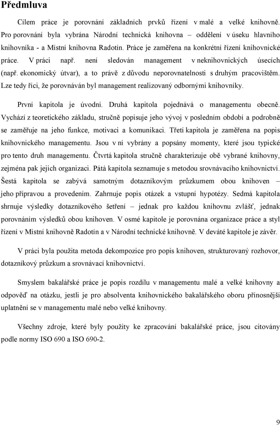 není sledován management v neknihovnických úsecích (např. ekonomický útvar), a to právě z důvodu neporovnatelnosti s druhým pracovištěm.