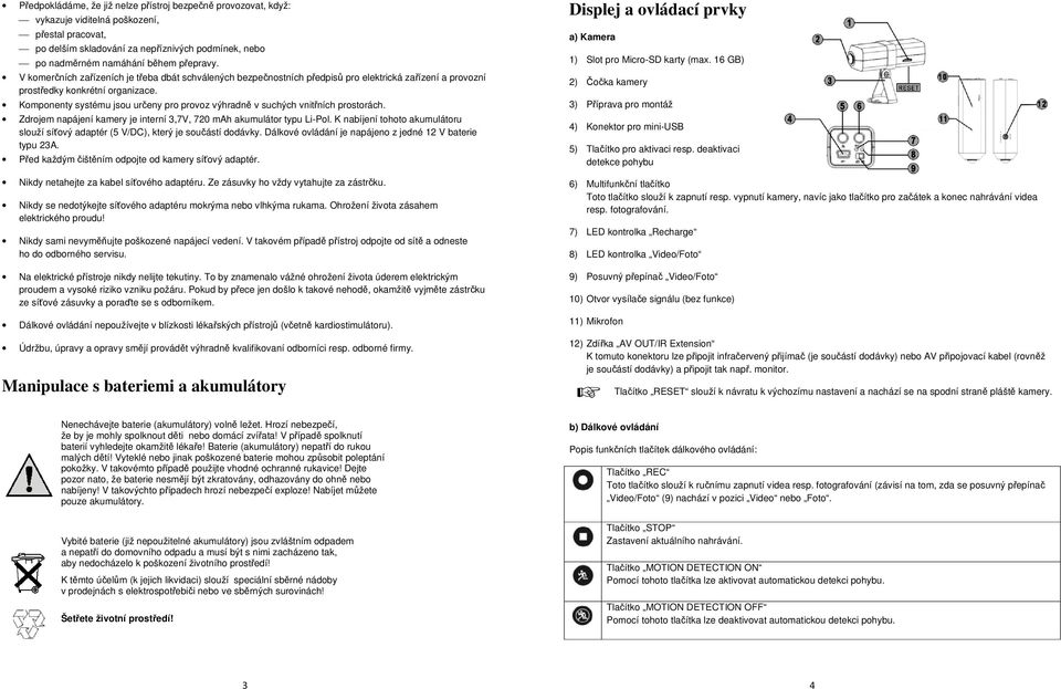 Komponenty systému jsou určeny pro provoz výhradně v suchých vnitřních prostorách. Zdrojem napájení kamery je interní 3,7V, 720 mah akumulátor typu Li-Pol.