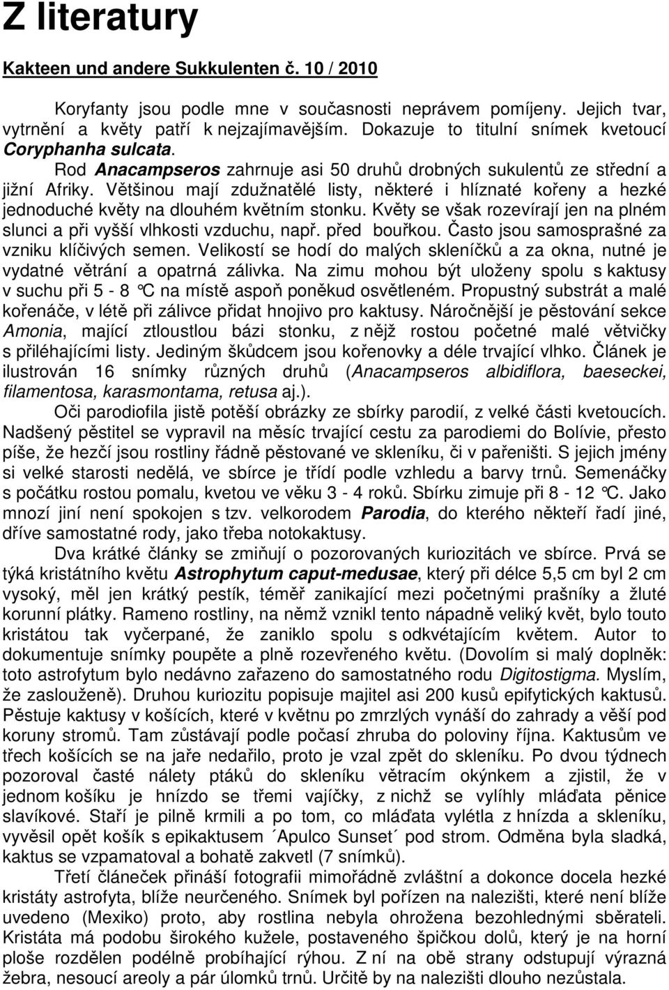 Většinou mají zdužnatělé listy, některé i hlíznaté kořeny a hezké jednoduché květy na dlouhém květním stonku. Květy se však rozevírají jen na plném slunci a při vyšší vlhkosti vzduchu, např.