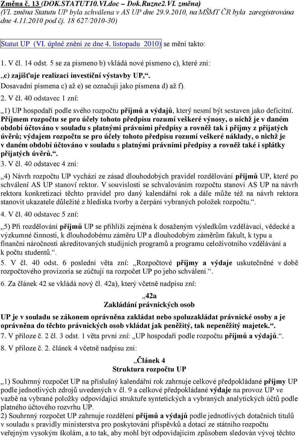 Dosavadní písmena c) až e) se označují jako písmena d) až f). 2. V čl. 40 odstavec 1 zní: 1) UP hospodaří podle svého rozpočtu příjmů a výdajů, který nesmí být sestaven jako deficitní.