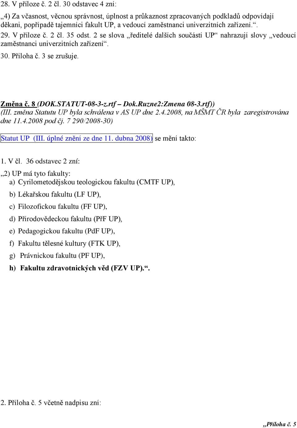 V příloze č. 2 čl. 35 odst. 2 se slova ředitelé dalších součástí UP nahrazují slovy vedoucí zaměstnanci univerzitních zařízení. 30. Příloha č. 3 se zrušuje. Změna č. 8 (DOK.STATUT-08-3-z.rtf Dok.