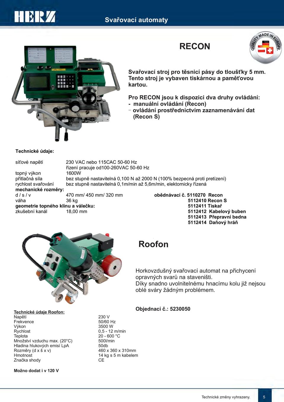 pracuje od100-260vac 50-60 Hz 1600W bez stupně nastavitelná 0,100 N až 2000 N (100% bezpecná proti pretízení) bez stupně nastavitelná 0,1m/min až 5,6m/min, elektornicky řízená topný výkon přítlačná