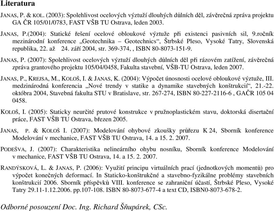 (2007): Spolehlivost ocelových výztuží dlouhých důlních děl při rázovém zatížení, závěrečná zpráva grantového projektu 105/04/0458, Fakulta stavební, VŠB-TU Ostrava, leden 2007. JANAS, P., KREJSA, M.