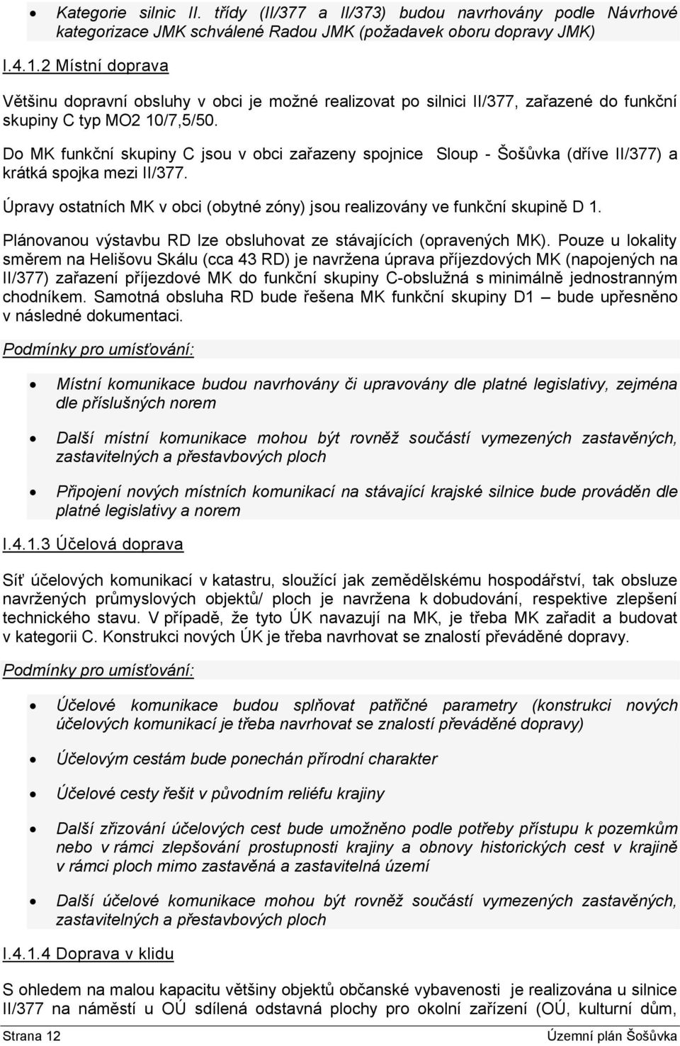 Do MK funkční skupiny C jsou v obci zařazeny spojnice Sloup - Šošůvka (dříve II/377) a krátká spojka mezi II/377. Úpravy ostatních MK v obci (obytné zóny) jsou realizovány ve funkční skupině D 1.