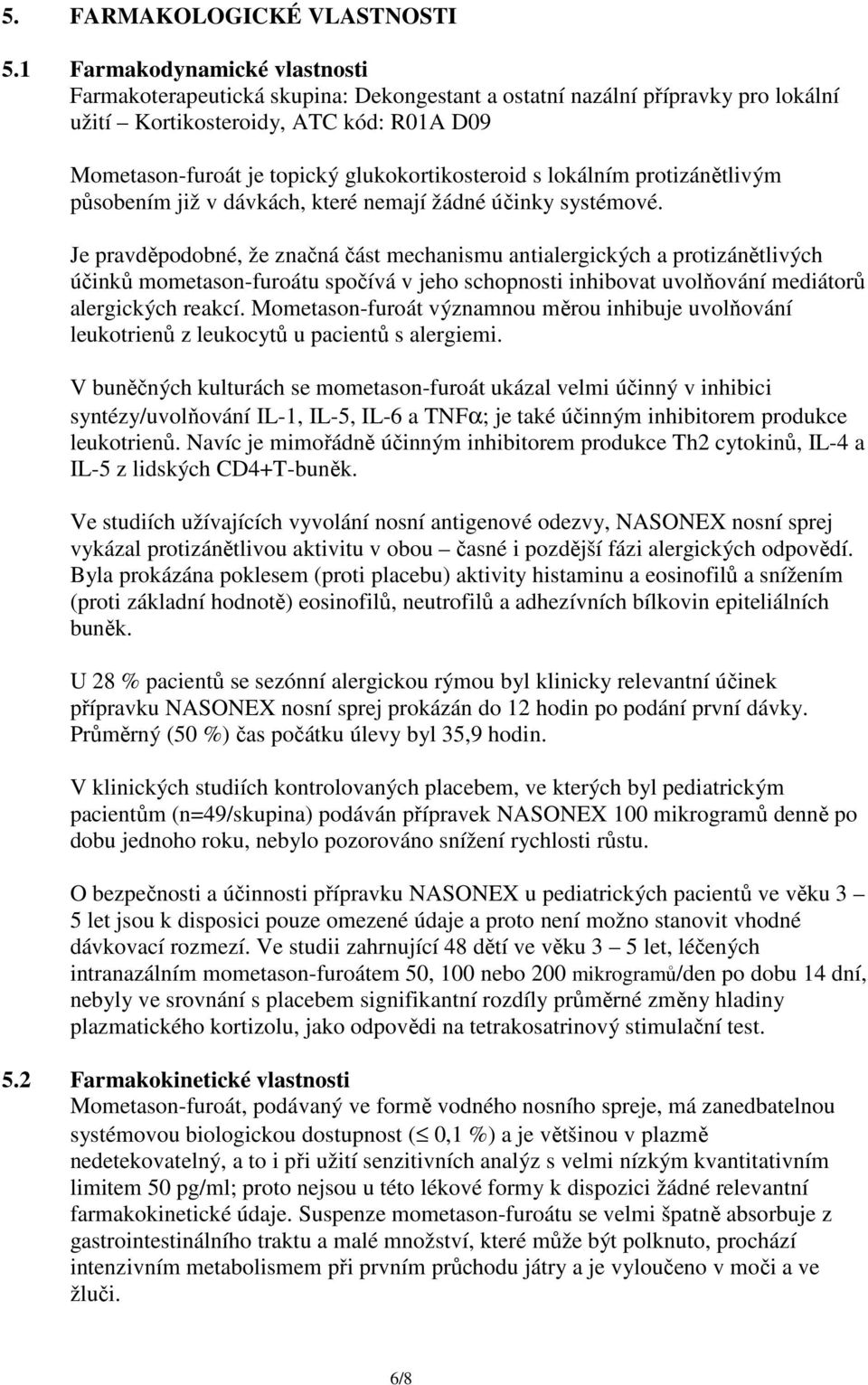 glukokortikosteroid s lokálním protizánětlivým působením již v dávkách, které nemají žádné účinky systémové.