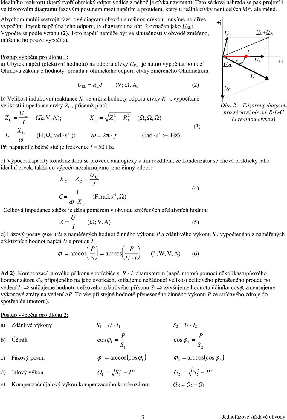 Abychom mohli sestrojit fázorový diagram obvodu s reálnou cívkou, musíme nejdříve vypočítat úbytek napětí na jeho odporu, (v diagramu na obr. označen jako R ). Vypočte se podle vztahu ().