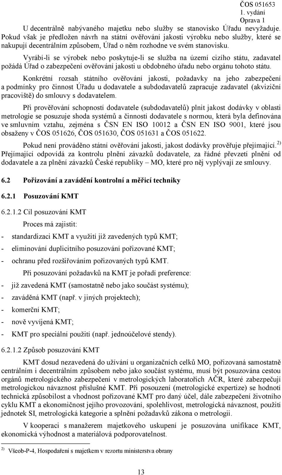 Vyrábí-li se výrobek nebo poskytuje-li se služba na území cizího státu, zadavatel požádá Úřad o zabezpečení ověřování jakosti u obdobného úřadu nebo orgánu tohoto státu.