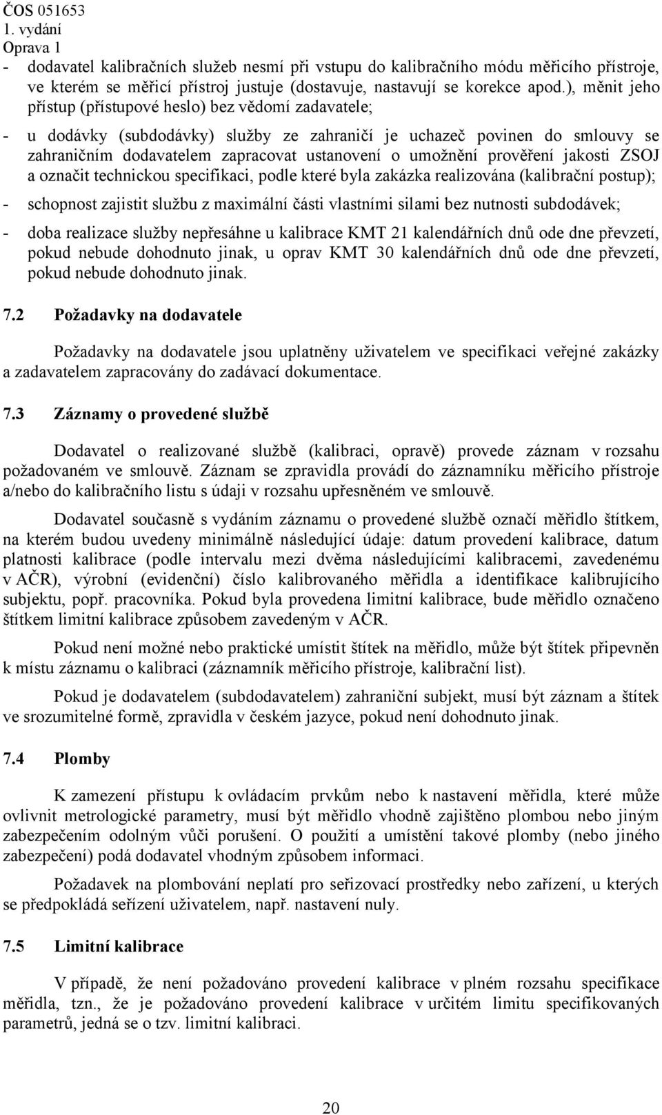 prověření jakosti ZSOJ a označit technickou specifikaci, podle které byla zakázka realizována (kalibrační postup); - schopnost zajistit službu z maximální části vlastními silami bez nutnosti