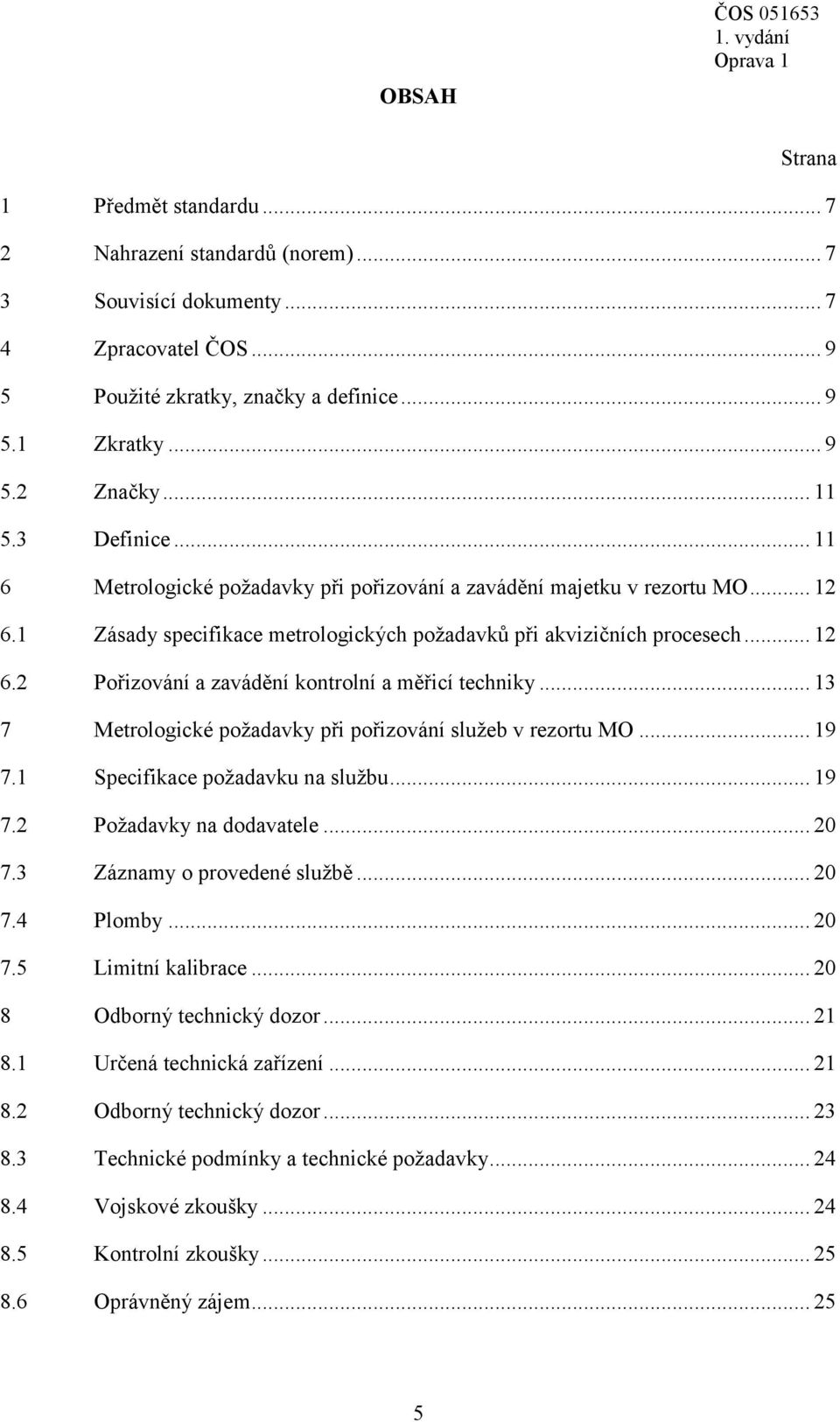 .. 13 7 Metrologické požadavky při pořizování služeb v rezortu MO... 19 7.1 Specifikace požadavku na službu... 19 7.2 Požadavky na dodavatele... 20 7.3 Záznamy o provedené službě... 20 7.4 Plomby.