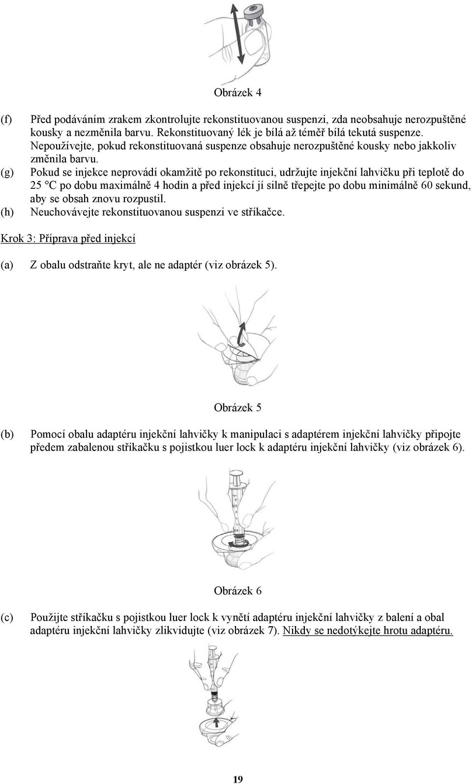 Pokud se injekce neprovádí okamžitě po rekonstituci, udržujte injekční lahvičku při teplotě do 25 C po dobu maximálně 4 hodin a před injekcí jí silně třepejte po dobu minimálně 60 sekund, aby se
