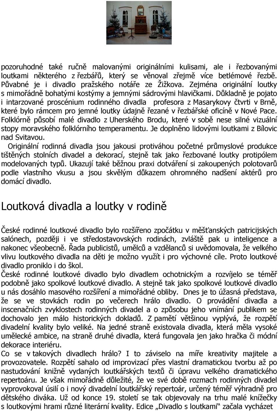 Důkladně je pojato i intarzované proscénium rodinného divadla profesora z Masarykovy čtvrti v Brně, které bylo rámcem pro jemné loutky údajně řezané v řezbářské oficíně v Nové Pace.