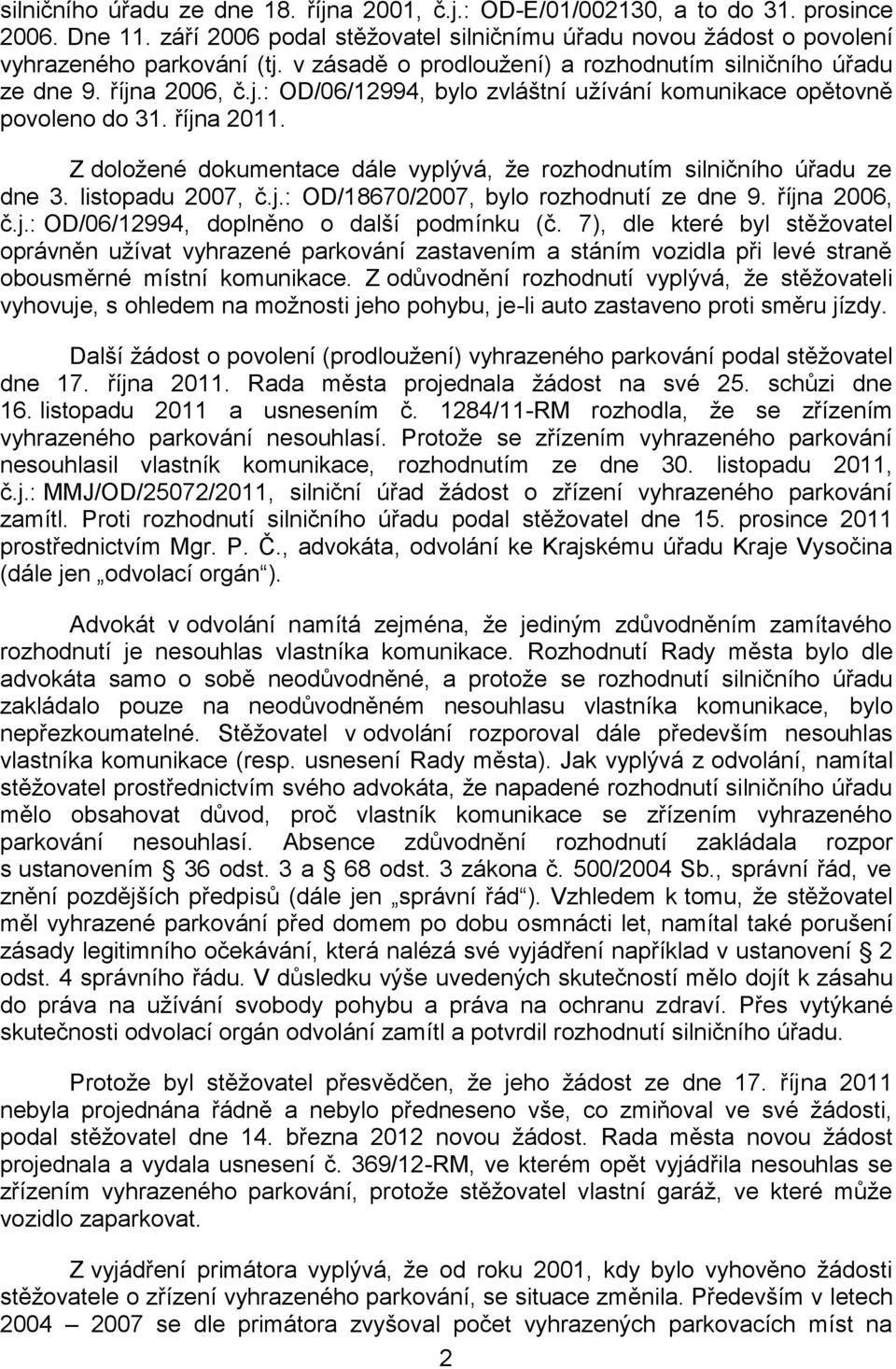 Z doložené dokumentace dále vyplývá, že rozhodnutím silničního úřadu ze dne 3. listopadu 2007, č.j.: OD/18670/2007, bylo rozhodnutí ze dne 9. října 2006, č.j.: OD/06/12994, doplněno o další podmínku (č.