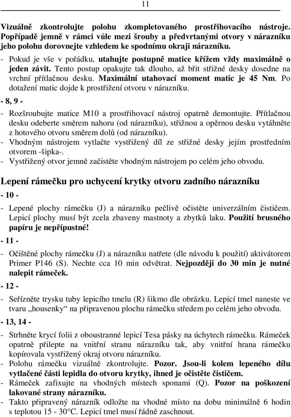 - Pokud je vše v poádku, utahujte postupn matice kížem vždy maximáln o jeden závit. Tento postup opakujte tak dlouho, až bit stižné desky dosedne na vrchní pítlanou desku.