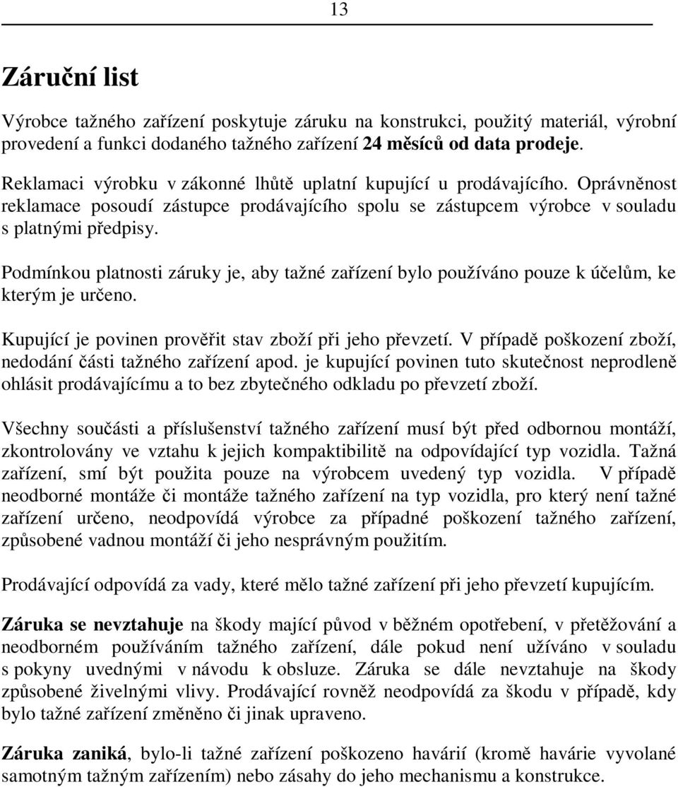 Podmínkou platnosti záruky je, aby tažné zaízení bylo používáno pouze k úelm, ke kterým je ureno. Kupující je povinen provit stav zboží pi jeho pevzetí.