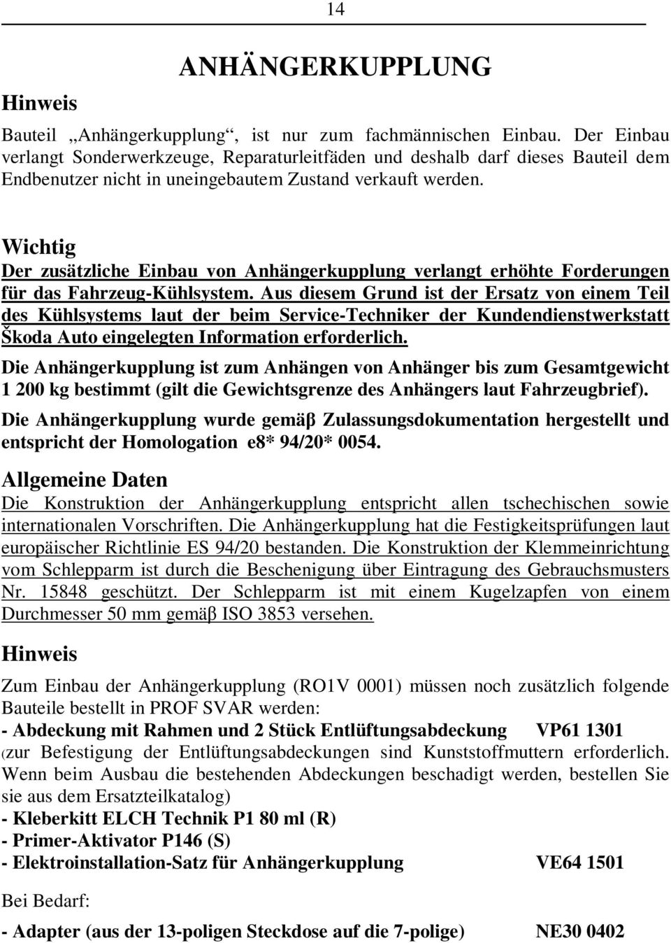 Wichtig Der zusätzliche Einbau von Anhängerkupplung verlangt erhöhte Forderungen für das Fahrzeug-Kühlsystem.