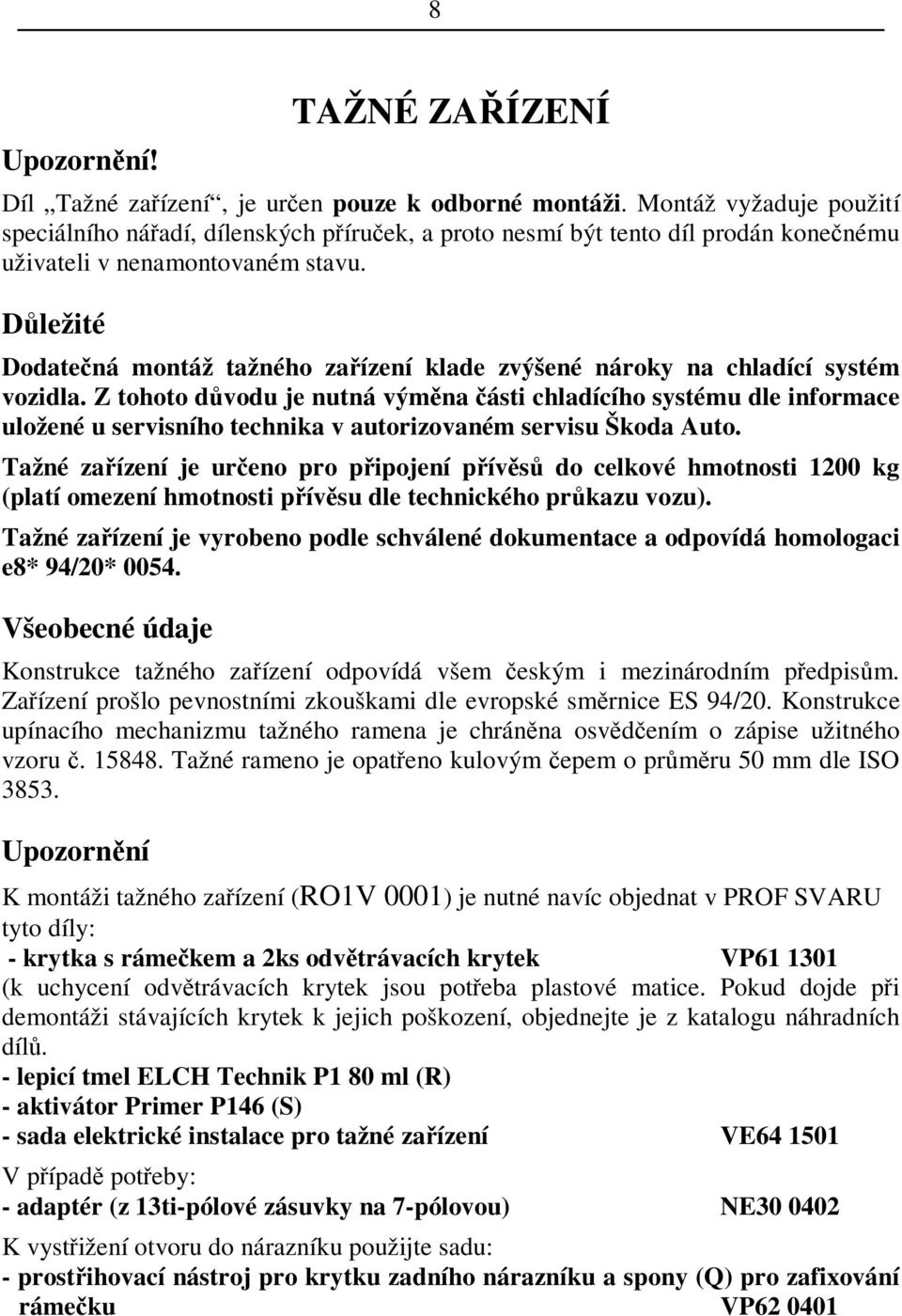 Dležité Dodatená montáž tažného zaízení klade zvýšené nároky na chladící systém vozidla.