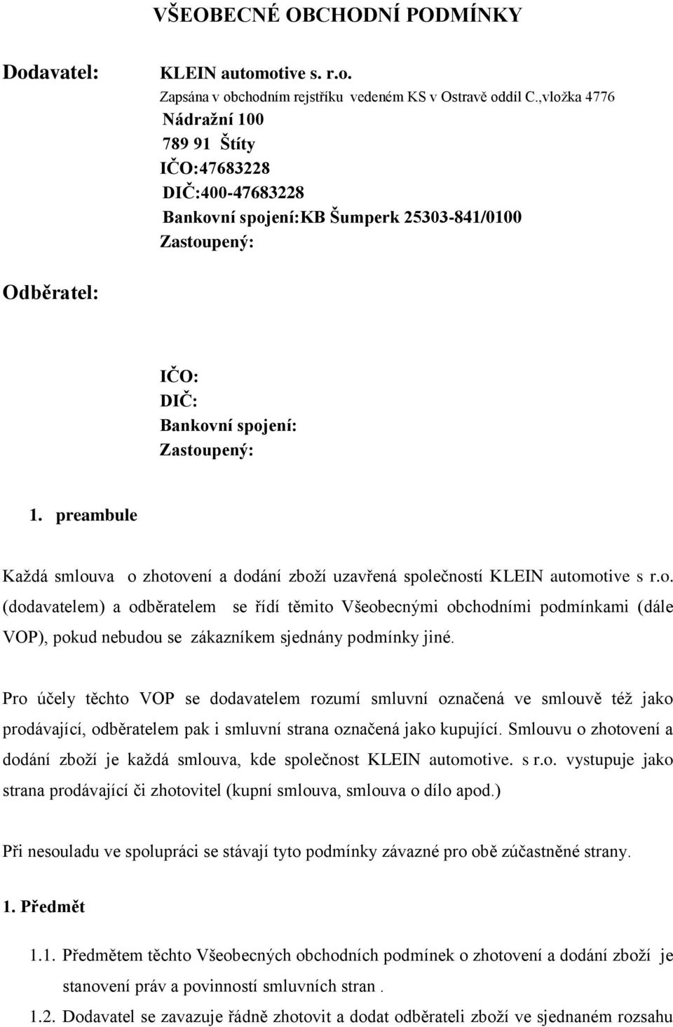 preambule Každá smlouva o zhotovení a dodání zboží uzavřená společností KLEIN automotive s r.o. (dodavatelem) a odběratelem se řídí těmito Všeobecnými obchodními podmínkami (dále VOP), pokud nebudou se zákazníkem sjednány podmínky jiné.