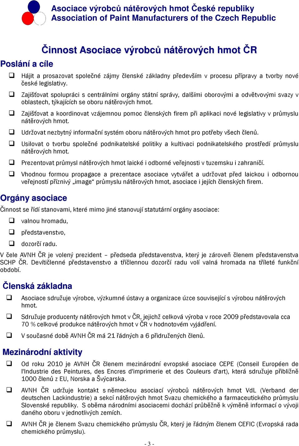 Zajišťovat a koordinovat vzájemnou pomoc členských firem při aplikaci nové legislativy v průmyslu nátěrových hmot. Udržovat nezbytný informační systém oboru nátěrových hmot pro potřeby všech členů.
