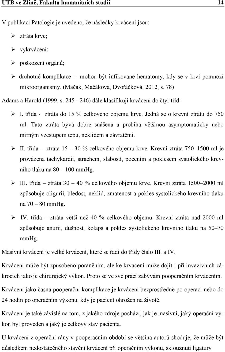 třída - ztráta do 15 % celkového objemu krve. Jedná se o krevní ztrátu do 750 ml. Tato ztráta bývá dobře snášena a probíhá většinou asymptomaticky nebo mírným vzestupem tepu, neklidem a závratěmi. II.