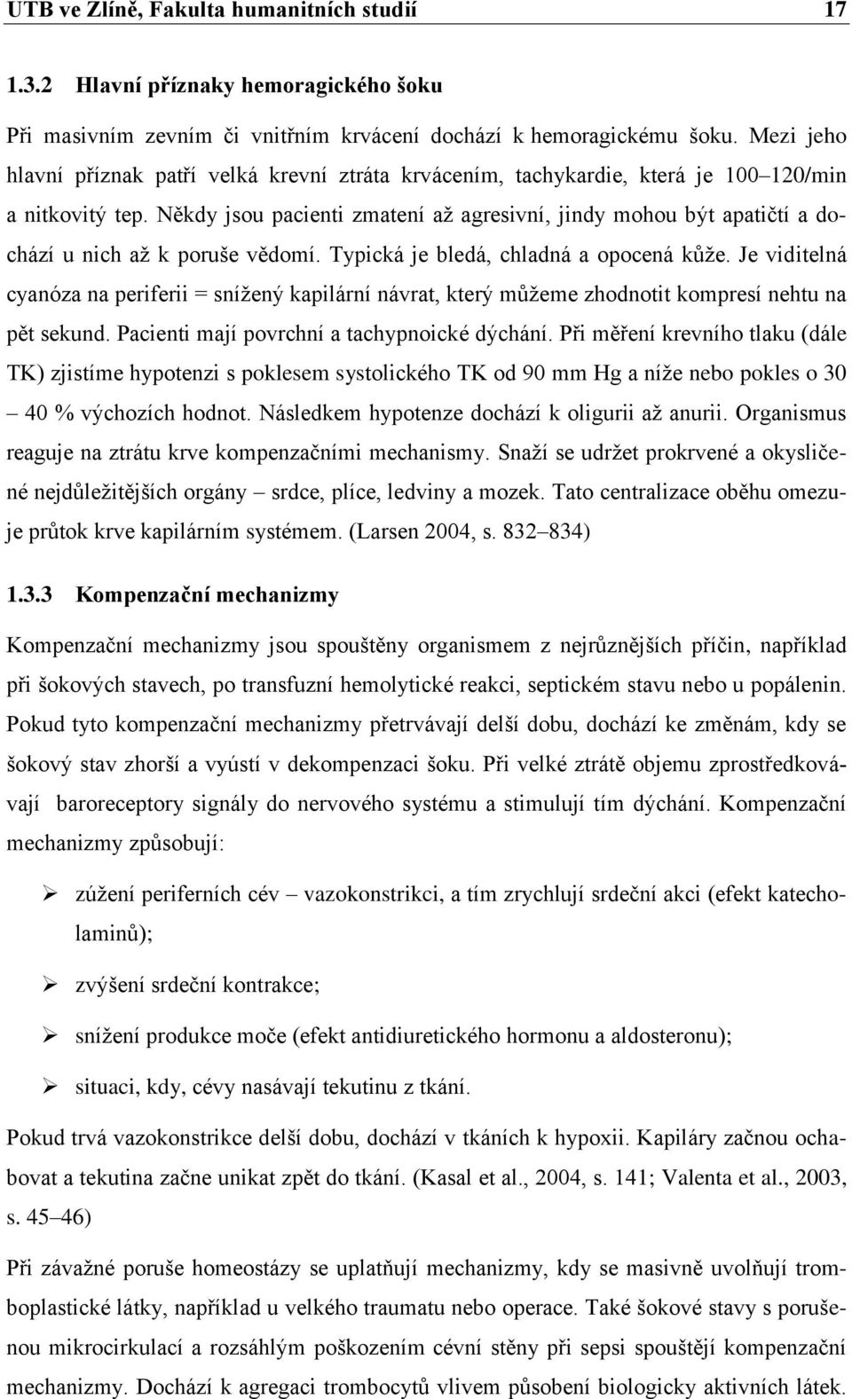 Někdy jsou pacienti zmatení až agresivní, jindy mohou být apatičtí a dochází u nich až k poruše vědomí. Typická je bledá, chladná a opocená kůže.