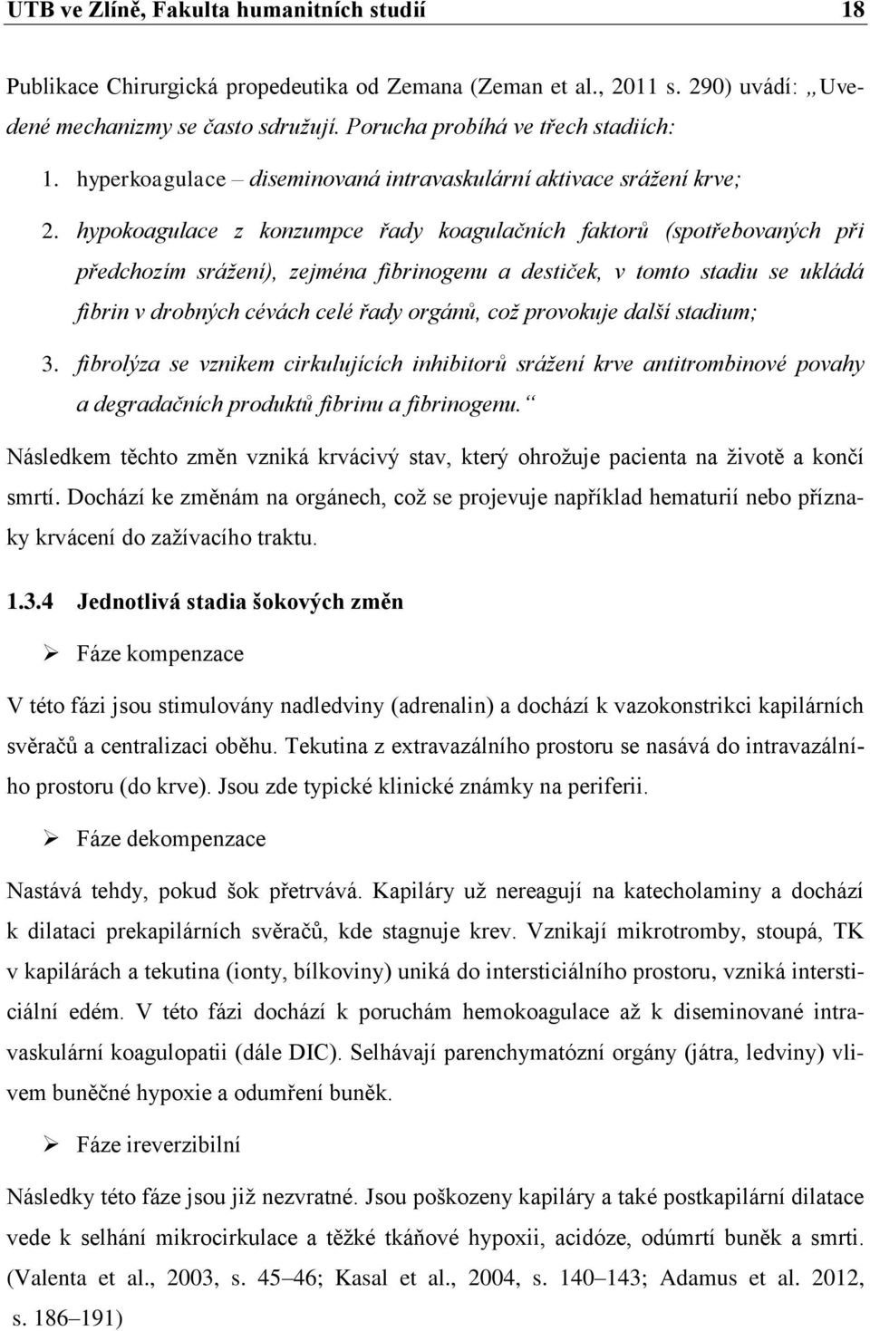 hypokoagulace z konzumpce řady koagulačních faktorů (spotřebovaných při předchozím srážení), zejména fibrinogenu a destiček, v tomto stadiu se ukládá fibrin v drobných cévách celé řady orgánů, což