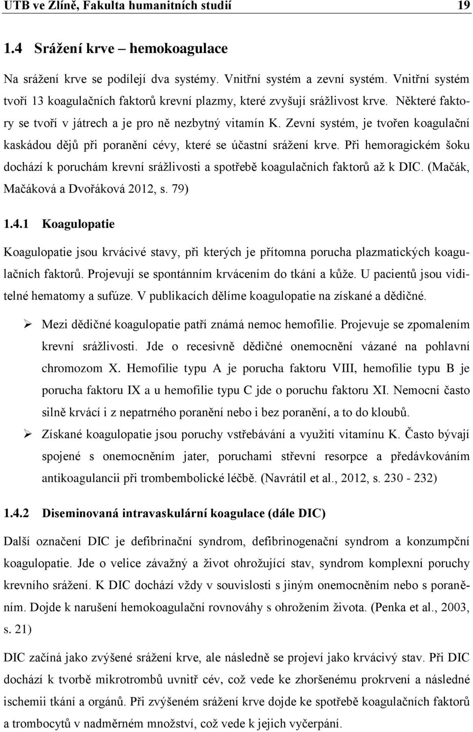 Zevní systém, je tvořen koagulační kaskádou dějů při poranění cévy, které se účastní srážení krve. Při hemoragickém šoku dochází k poruchám krevní srážlivosti a spotřebě koagulačních faktorů až k DIC.