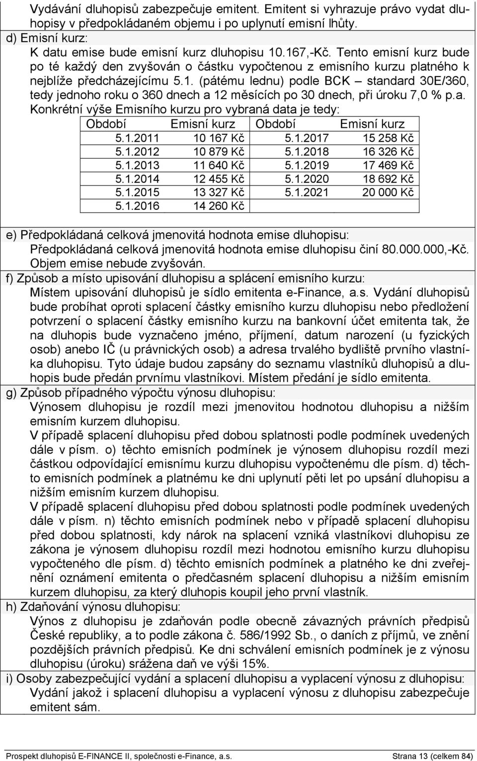 a. Konkrétní výše Emisního kurzu pro vybraná data je tedy: Období Emisní kurz Období Emisní kurz 5.1.2011 10 167 Kč 5.1.2017 15 258 Kč 5.1.2012 10 879 Kč 5.1.2018 16 326 Kč 5.1.2013 11 640 Kč 5.1.2019 17 469 Kč 5.