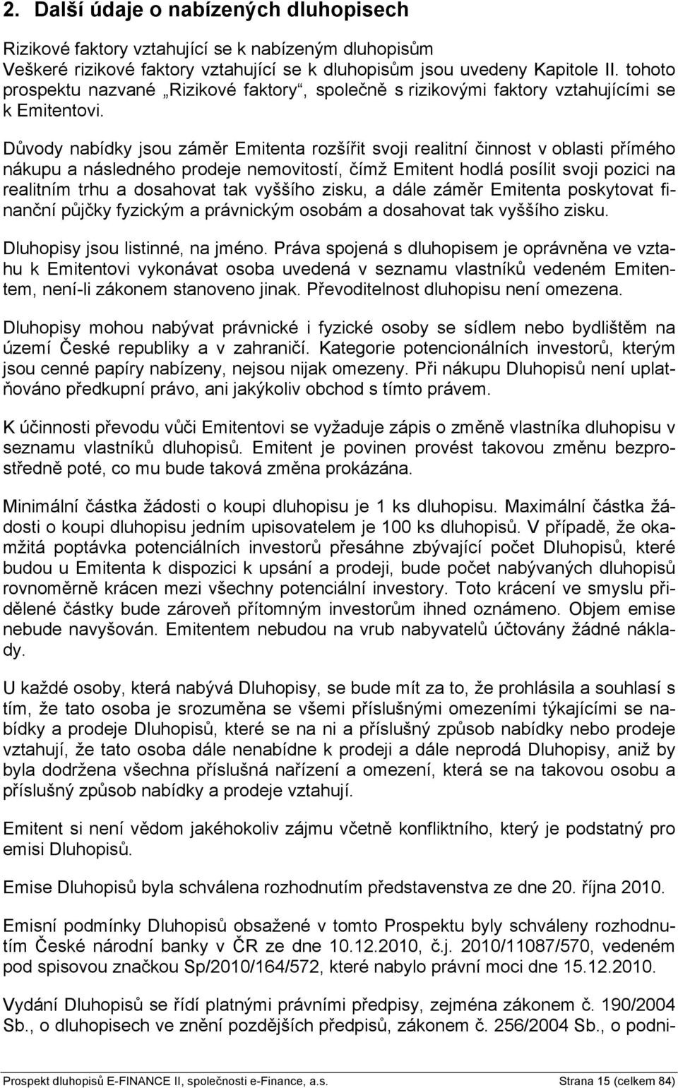 Důvody nabídky jsou záměr Emitenta rozšířit svoji realitní činnost v oblasti přímého nákupu a následného prodeje nemovitostí, čímž Emitent hodlá posílit svoji pozici na realitním trhu a dosahovat tak