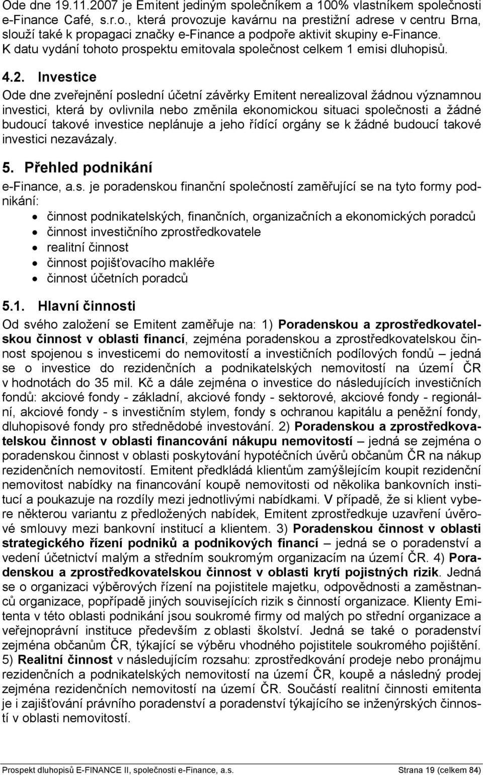 Investice Ode dne zveřejnění poslední účetní závěrky Emitent nerealizoval žádnou významnou investici, která by ovlivnila nebo změnila ekonomickou situaci společnosti a žádné budoucí takové investice