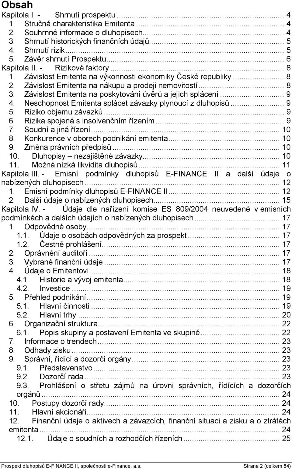 Závislost Emitenta na poskytování úvěrů a jejich splácení... 9 4. Neschopnost Emitenta splácet závazky plynoucí z dluhopisů... 9 5. Riziko objemu závazků... 9 6. Rizika spojená s insolvenčním řízením.