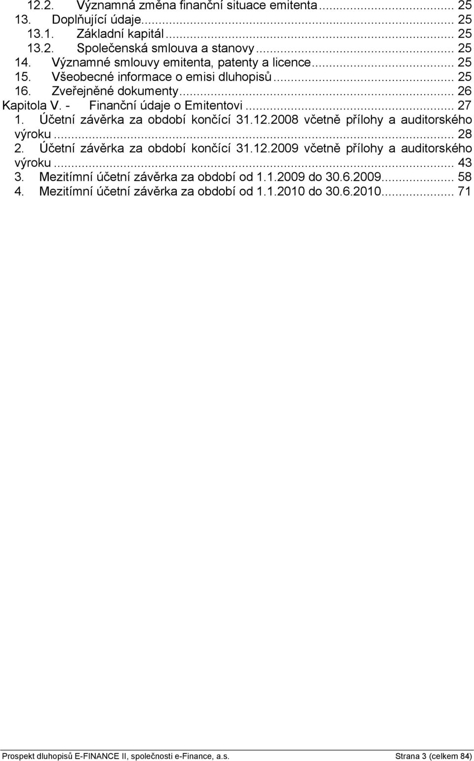 Účetní závěrka za období končící 31.12.2008 včetně přílohy a auditorského výroku... 28 2. Účetní závěrka za období končící 31.12.2009 včetně přílohy a auditorského výroku... 43 3.