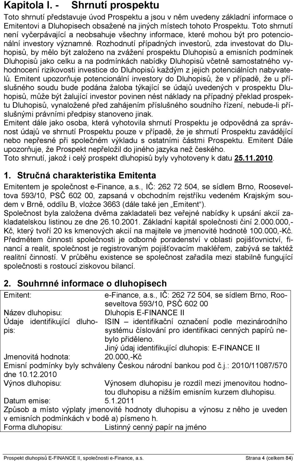 Rozhodnutí případných investorů, zda investovat do Dluhopisů, by mělo být založeno na zvážení prospektu Dluhopisů a emisních podmínek Dluhopisů jako celku a na podmínkách nabídky Dluhopisů včetně