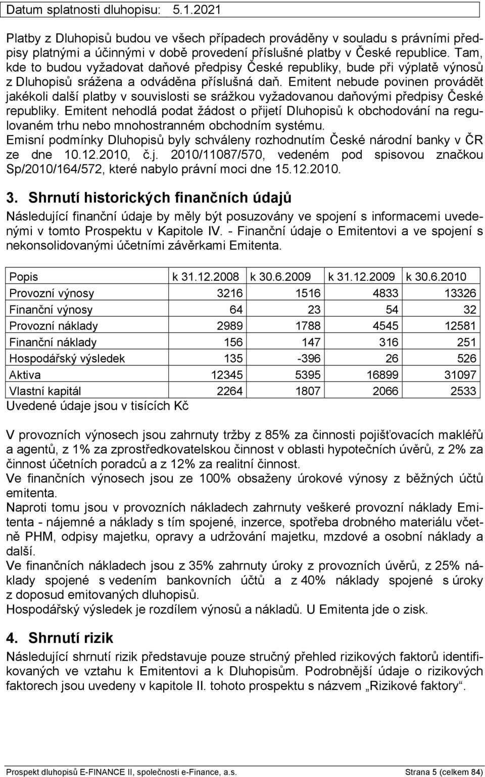 Emitent nebude povinen provádět jakékoli další platby v souvislosti se srážkou vyžadovanou daňovými předpisy České republiky.