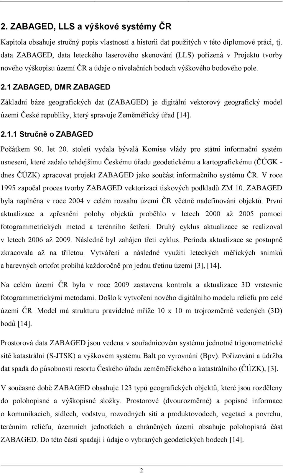 1 ZABAGED, DMR ZABAGED Základní báze geografických dat (ZABAGED) je digitální vektorový geografický model území České republiky, který spravuje Zeměměřický úřad [14]. 2.1.1 Stručně o ZABAGED Počátkem 90.