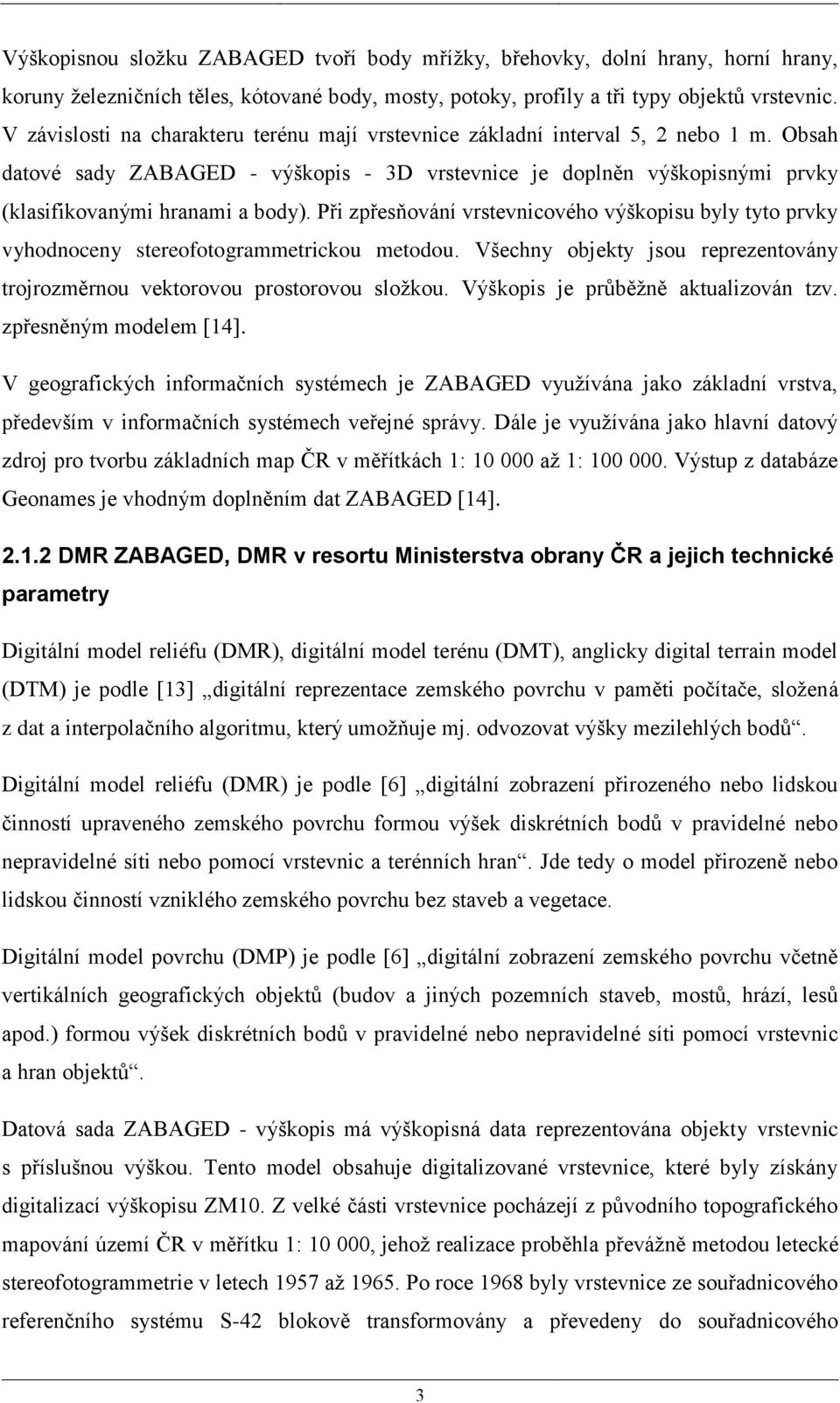 Při zpřesňování vrstevnicového výškopisu byly tyto prvky vyhodnoceny stereofotogrammetrickou metodou. Všechny objekty jsou reprezentovány trojrozměrnou vektorovou prostorovou složkou.